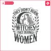 they-didnt-burn-witches-they-burned-women-svg