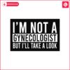 im-not-a-gynecologist-but-i-will-take-a-look-svg