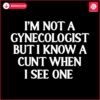 im-not-a-gynecologist-but-i-know-a-cunt-when-i-see-one-svg