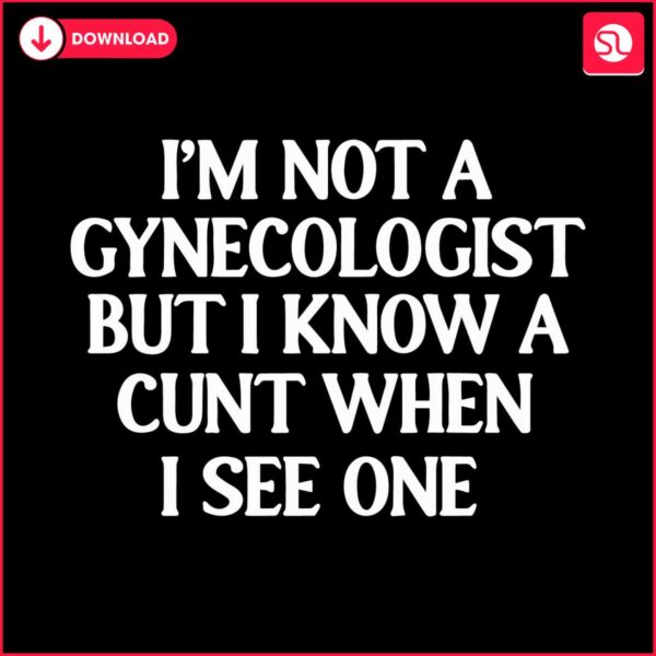 im-not-a-gynecologist-but-i-know-a-cunt-when-i-see-one-svg