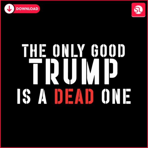the-only-good-trump-is-a-dead-one-svg