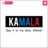 kamala-say-it-to-my-face-weirdo-svg