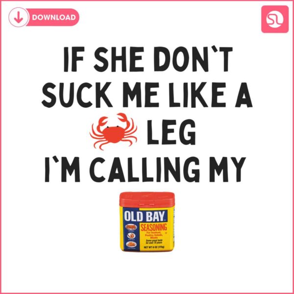 if-she-dont-suck-me-like-a-leg-im-calling-my-old-bay-png