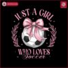 just-a-girl-who-loves-soccer-png-coquette-soccer-design-game-day-shirt-png-soccer-sport-mom-png-girly-sublimation-designs