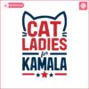 cat-ladies-for-kamala-harris-2024-president-svg