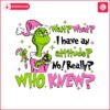 pink-grinch-wait-what-i-have-an-attitude-no-really-who-knew-svg