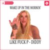 wake-up-in-the-mornin-like-fuck-p-diddy-png