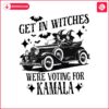 get-in-witches-we-are-voting-for-kamala-funny-halloween-png