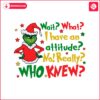 wait-what-i-have-an-attitude-funny-christmas-grinch-quote-svg