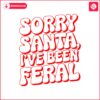 retro-groovy-sorry-santa-ive-been-feral-svg