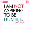 i-am-not-aspiring-to-be-humble-kamala-svg