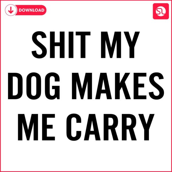 Shit my dog makes me carry SVG