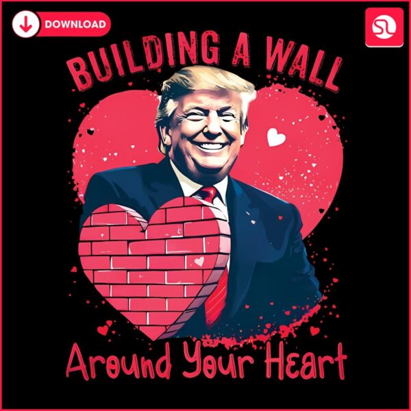 Trump Valentine Build a Wall Around Your Heart Funny PNG