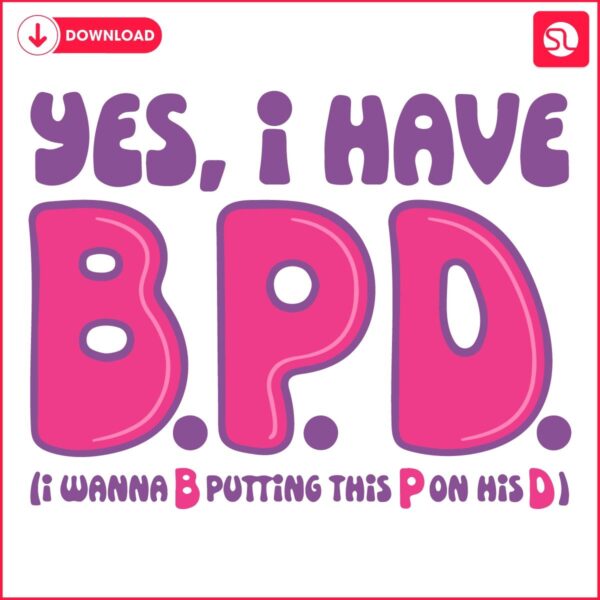 Yes I Have BPD SVG for Boldly Putting This P on His D