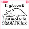 Chill Cat I Will Get Over It I Just Need To Be Dramatic First SVG